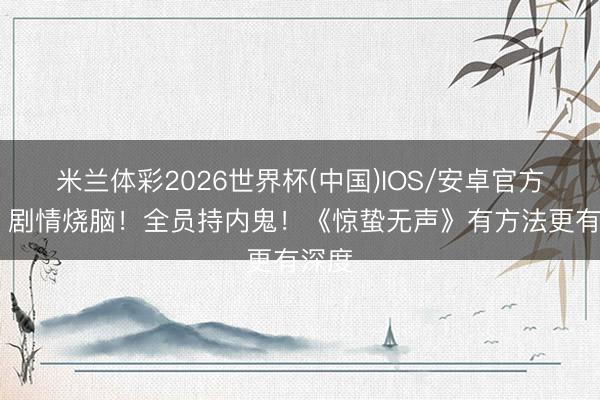 米兰体彩2026世界杯(中国)IOS/安卓官方下载 剧情烧脑！全员持内鬼！《惊蛰无声》有方法更有深度