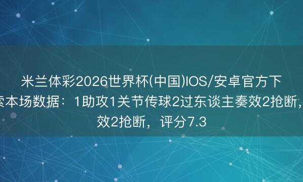米兰体彩2026世界杯(中国)IOS/安卓官方下载 恩西索本场数据：1助攻1关节传球2过东谈主奏效2抢断，评分7.3