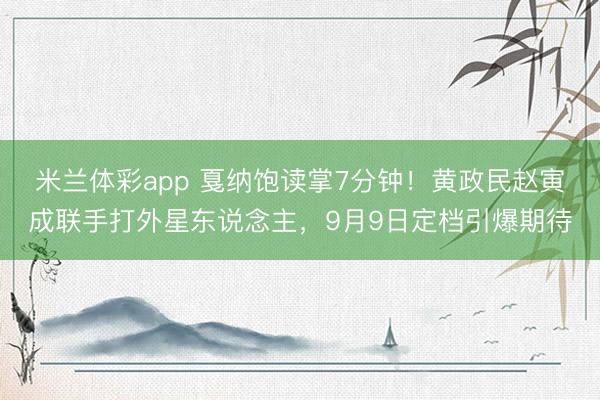 米兰体彩app 戛纳饱读掌7分钟！黄政民赵寅成联手打外星东说念主，9月9日定档引爆期待