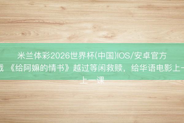 米兰体彩2026世界杯(中国)IOS/安卓官方下载 《给阿嫲的情书》越过等闲救赎，给华语电影上一课