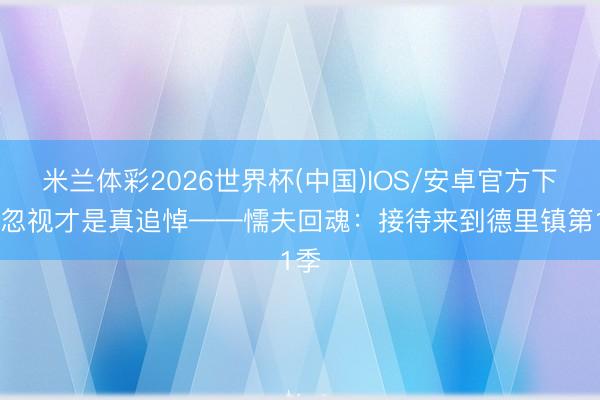 米兰体彩2026世界杯(中国)IOS/安卓官方下载 忽视才是真追悼——懦夫回魂：接待来到德里镇第1季