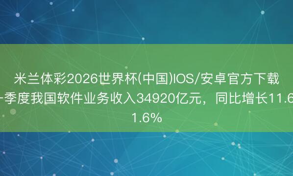 米兰体彩2026世界杯(中国)IOS/安卓官方下载 一季度我国软件业务收入34920亿元,同比增长11.6%