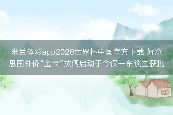 米兰体彩app2026世界杯中国官方下载 好意思国外侨“金卡”技俩启动于今仅一东谈主获批