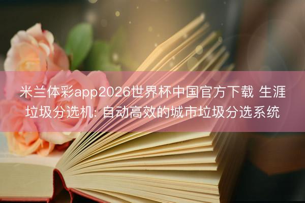 米兰体彩app2026世界杯中国官方下载 生涯垃圾分选机: 自动高效的城市垃圾分选系统